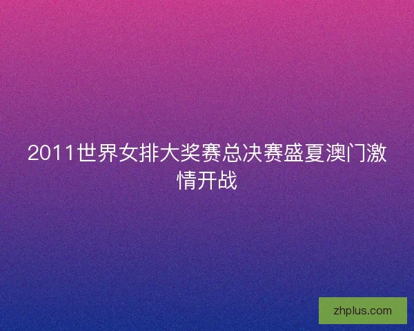 2011世界女排大奖赛总决赛盛夏澳门激情开战