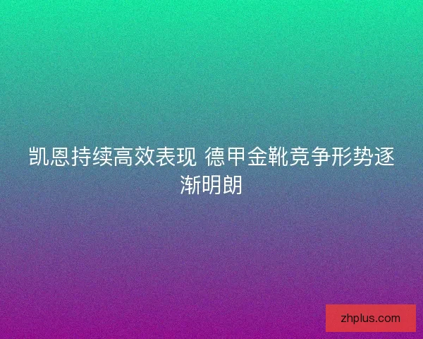 凯恩持续高效表现 德甲金靴竞争形势逐渐明朗